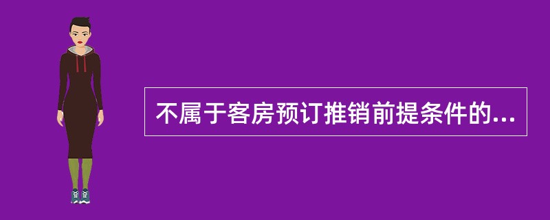 不属于客房预订推销前提条件的是（）。