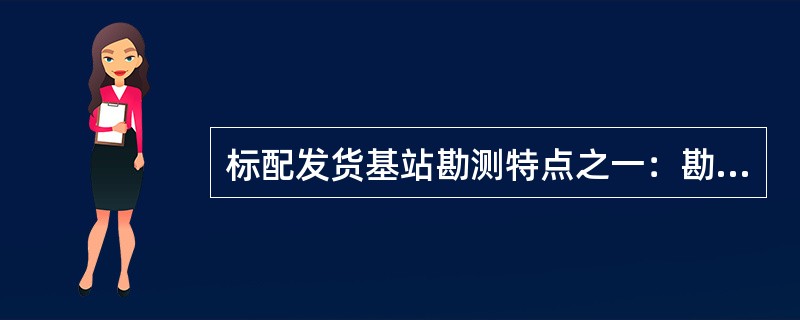 标配发货基站勘测特点之一：勘测标配发货基站时，可以省略大部分线缆长度的勘测，提高