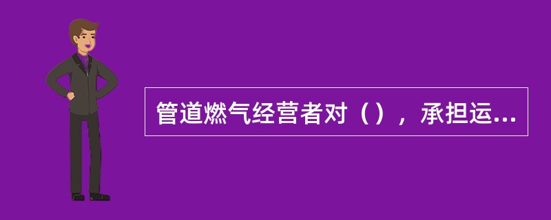 管道燃气经营者对（），承担运行、维护、抢修和更新改造的责任。