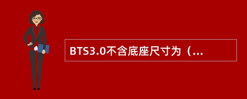 BTS3.0不含底座尺寸为（高、宽、深）（），BTS312机柜满配置功耗为（）W