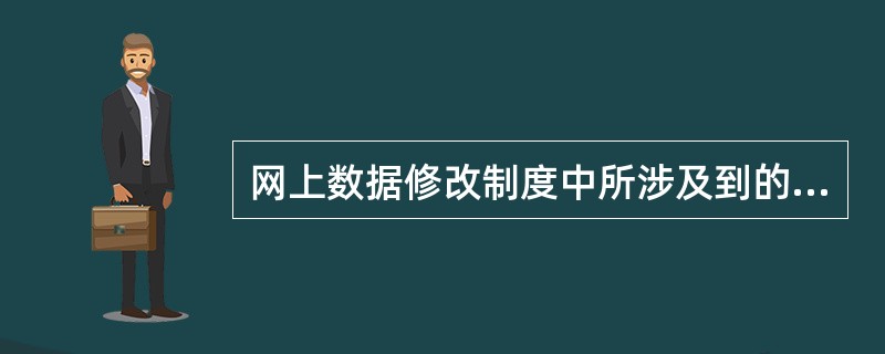 网上数据修改制度中所涉及到的数据包括：（）