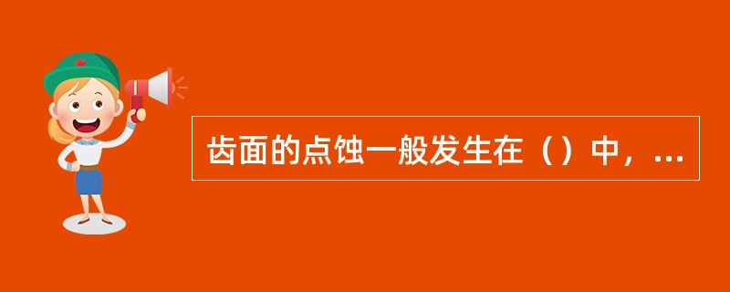 齿面的点蚀一般发生在（）中，齿面的磨损一般发生在（）中。