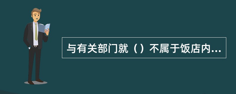 与有关部门就（）不属于饭店内部之间沟通、协调的服务协调类内容。