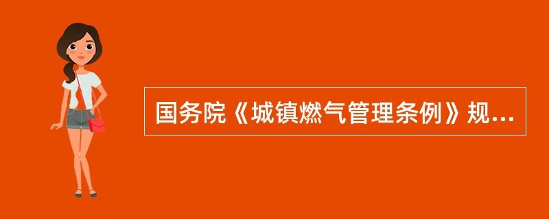 国务院《城镇燃气管理条例》规定：国务院建设主管部门会同国务院有关部门，依据（），