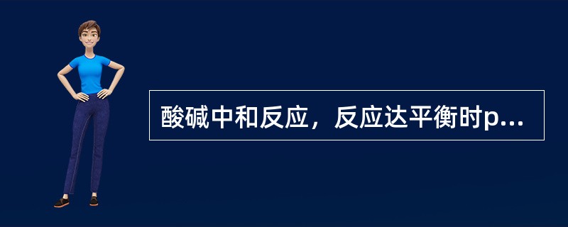 酸碱中和反应，反应达平衡时pH值（）。