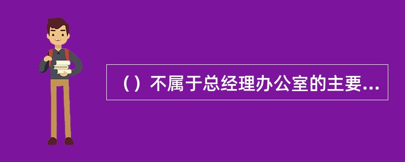 （）不属于总经理办公室的主要工作任务。