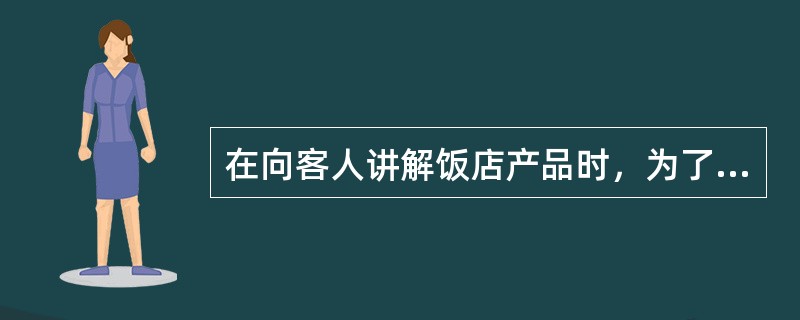 在向客人讲解饭店产品时，为了吸引客人注意力，下列做法欠妥的是（）。