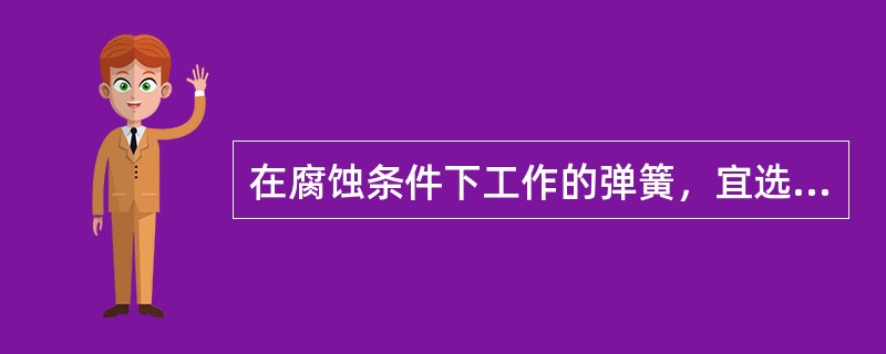 在腐蚀条件下工作的弹簧，宜选用（）材料制造。