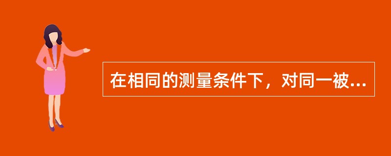 在相同的测量条件下，对同一被测量进行连续多次测量所得结果之间的一致性，称为测量结