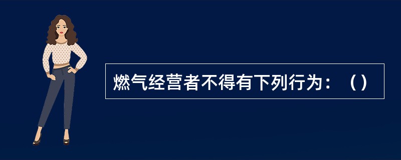 燃气经营者不得有下列行为：（）