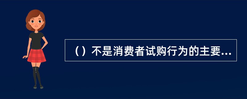 （）不是消费者试购行为的主要心理因素。