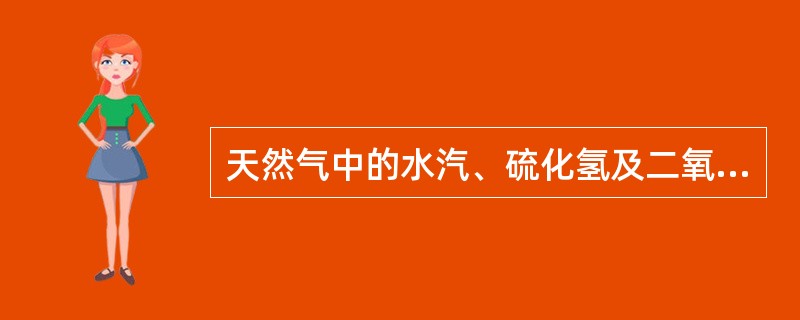 天然气中的水汽、硫化氢及二氧化碳组分有何危害？