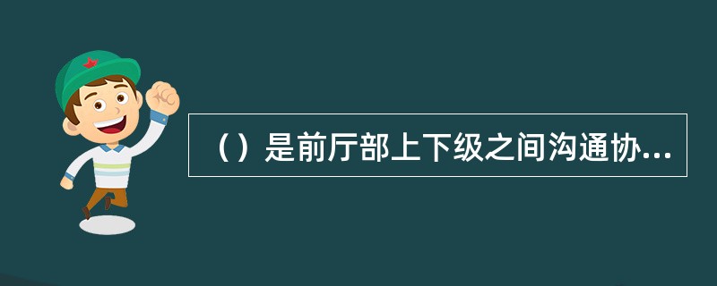 （）是前厅部上下级之间沟通协调的一种有效工具。