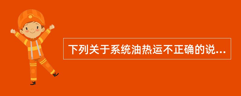 下列关于系统油热运不正确的说法是（）。