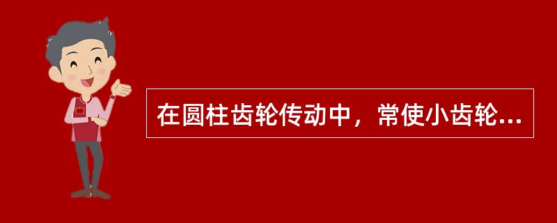 在圆柱齿轮传动中，常使小齿轮齿宽略大于大齿轮齿宽，原因是（）。