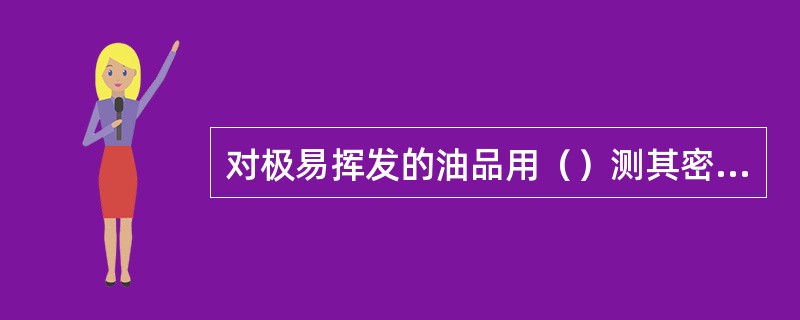 对极易挥发的油品用（）测其密度。