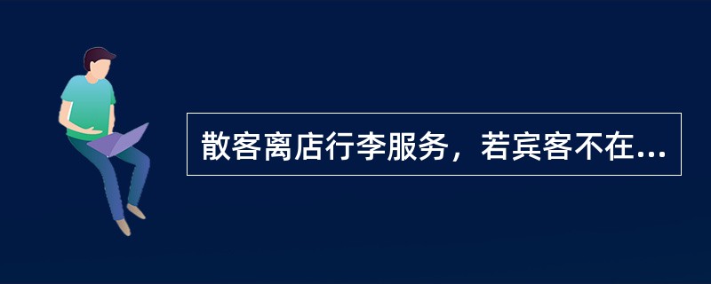 散客离店行李服务，若宾客不在房内，应（）。