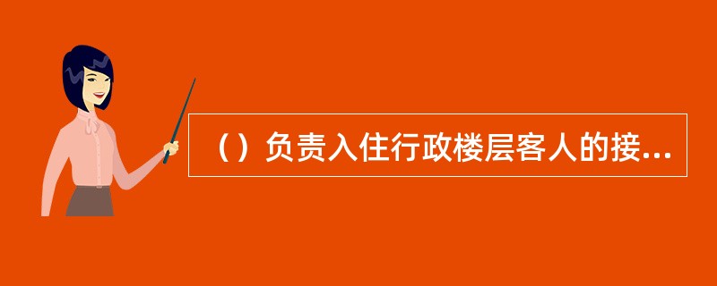 （）负责入住行政楼层客人的接待、结账及商务中心服务等项工作。