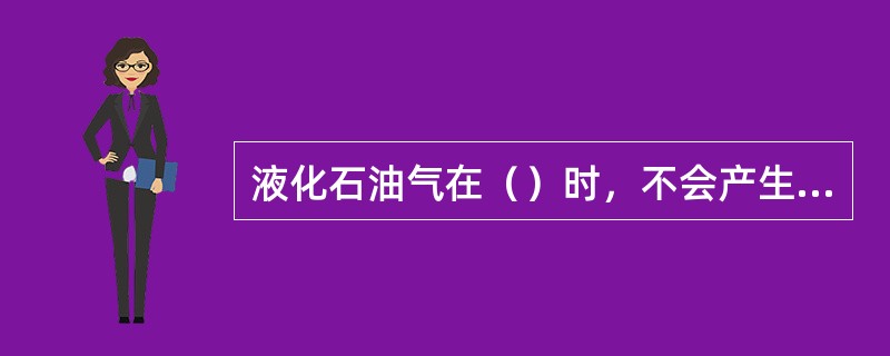 液化石油气在（）时，不会产生静电。