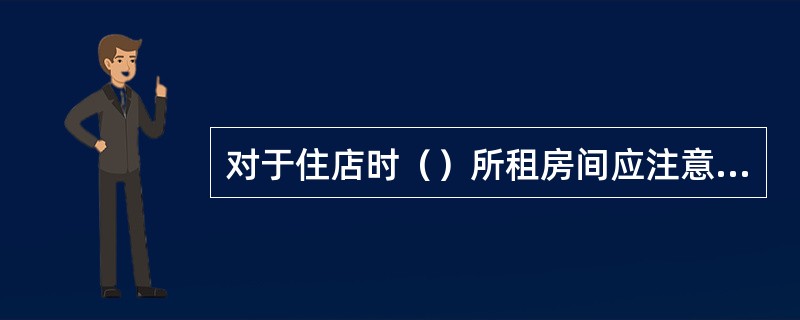 对于住店时（）所租房间应注意观察，客房部要将此情况通知总台，并做记录。