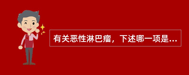 有关恶性淋巴瘤，下述哪一项是错误的（）