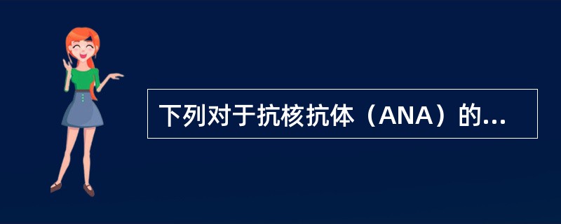 下列对于抗核抗体（ANA）的描述，错误的是（）。