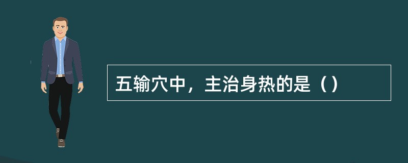 五输穴中，主治身热的是（）