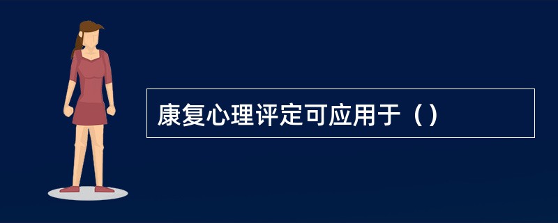 康复心理评定可应用于（）