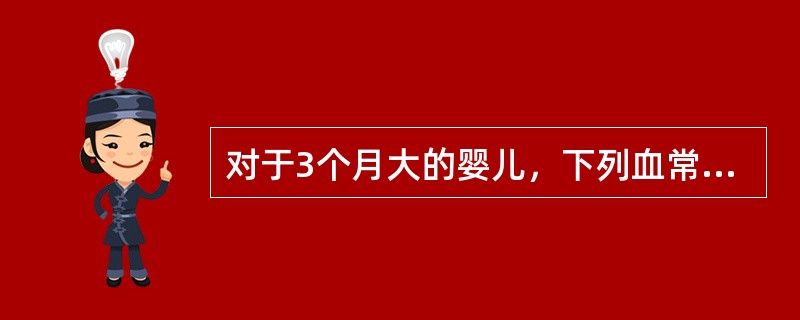 对于3个月大的婴儿，下列血常规的结果中属于正常的是（）