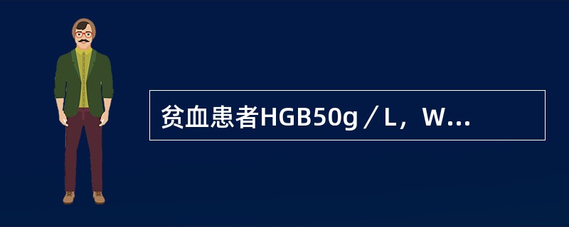 贫血患者HGB50g／L，WBC4．8×109／L，PLT120×109／L，网