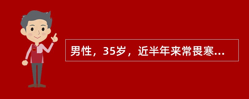 男性，35岁，近半年来常畏寒疲倦、易受凉，因咽痛、发热3天入院。查见双侧扁桃体化