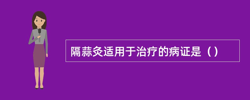 隔蒜灸适用于治疗的病证是（）