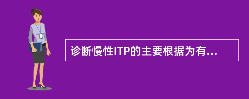 诊断慢性ITP的主要根据为有ITP表现且病程超过（）