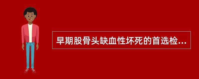 早期股骨头缺血性坏死的首选检查方法为（）