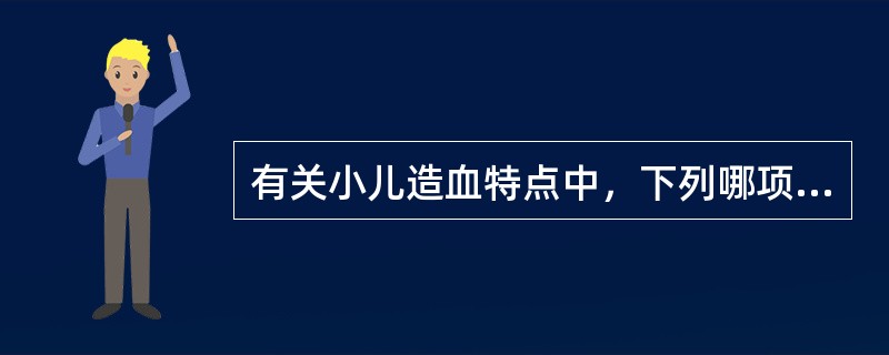 有关小儿造血特点中，下列哪项不正确（）