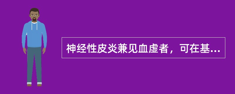 神经性皮炎兼见血虚者，可在基本方的基础上加（）