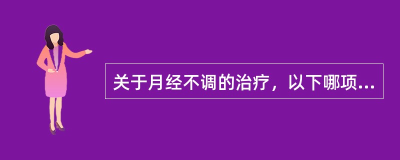 关于月经不调的治疗，以下哪项叙述不当（）