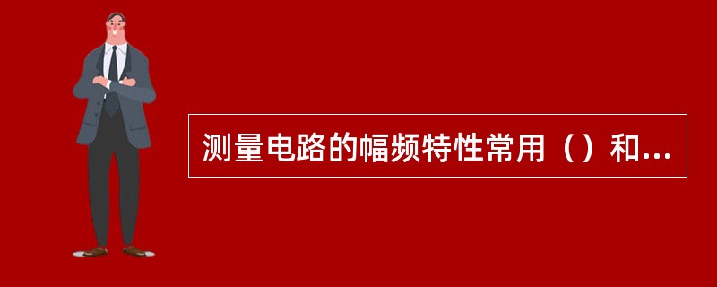 测量电路的幅频特性常用（）和（）两种方法。