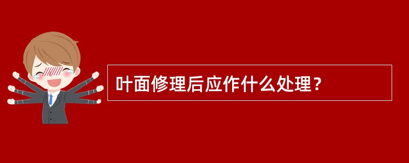 叶面修理后应作什么处理？