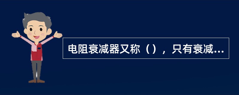 电阻衰减器又称（），只有衰减，没有（），可在很宽的频率范围内（）。