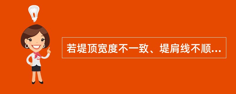 若堤顶宽度不一致、堤肩线不顺直、边口不整齐，可按统一宽度定线整修（）。