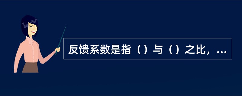 反馈系数是指（）与（）之比，深度负反馈的闭环放大倍数Af=（）