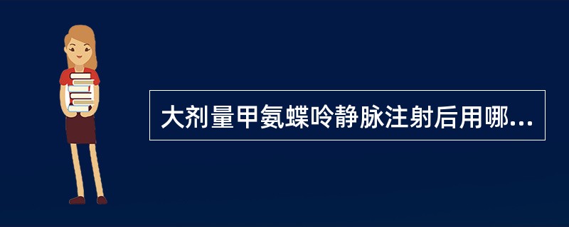 大剂量甲氨蝶呤静脉注射后用哪种药物解救治疗（）