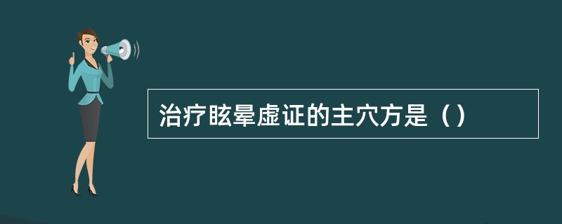 治疗眩晕虚证的主穴方是（）