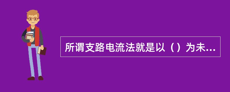 所谓支路电流法就是以（）为未知量，依据（）列出方程式，然后解联立方程得到（）的数