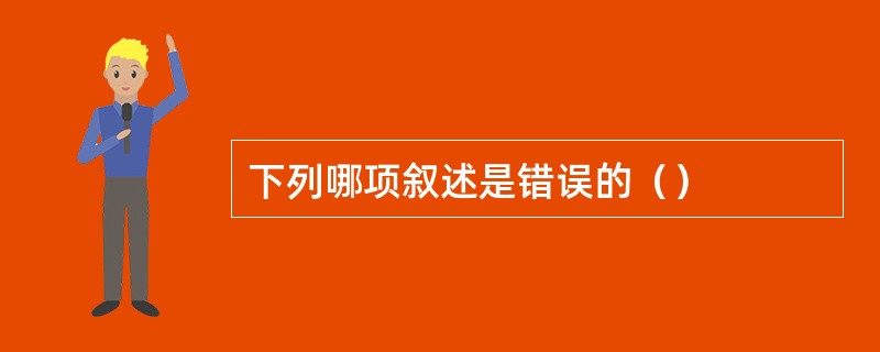下列哪项叙述是错误的（）