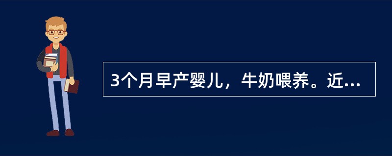 3个月早产婴儿，牛奶喂养。近1个月腹泻，肤色苍白，食欲减退。血红蛋白70g／L，