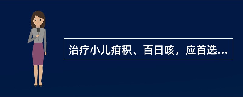 治疗小儿疳积、百日咳，应首选（）