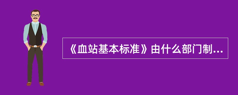 《血站基本标准》由什么部门制定？（）