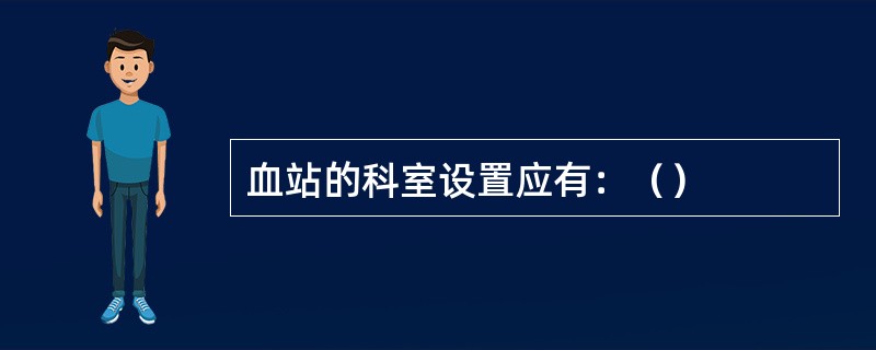 血站的科室设置应有：（）